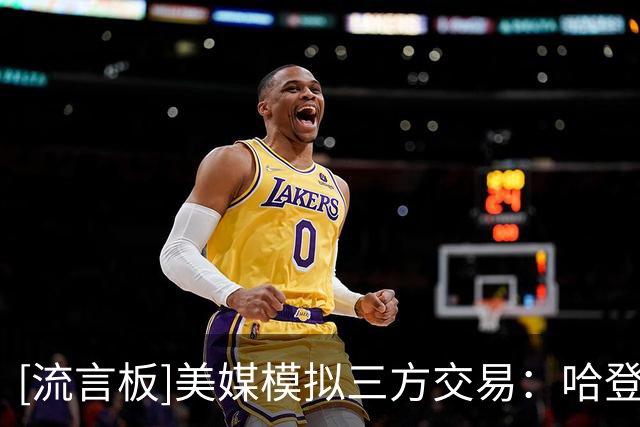 [流言板]美媒模拟三方交易：哈登杜兰特互换东家，活塞获得施罗德